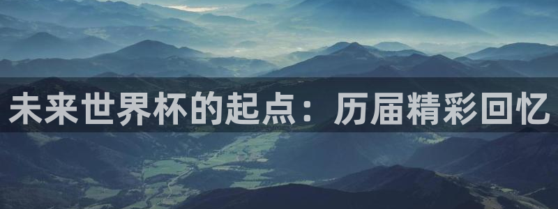 2026世界杯官网入口：未来世界杯的起点：历届精彩回忆