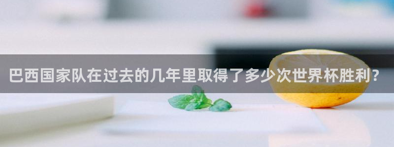 2026世界杯小组赛赛程时间表：巴西国家队在过去的几年里取得了多少次世界杯胜利？